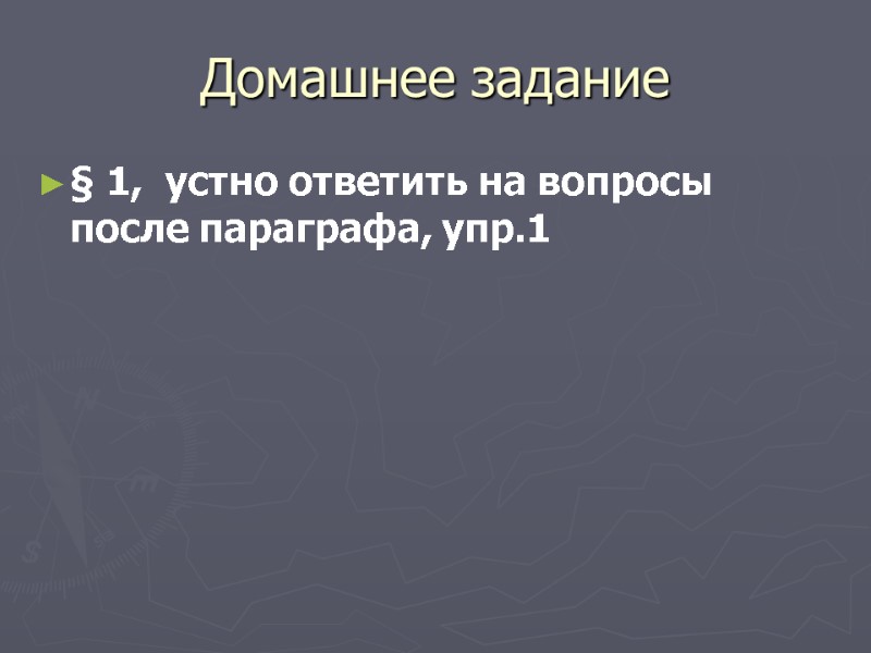 Домашнее задание § 1,  устно ответить на вопросы после параграфа, упр.1